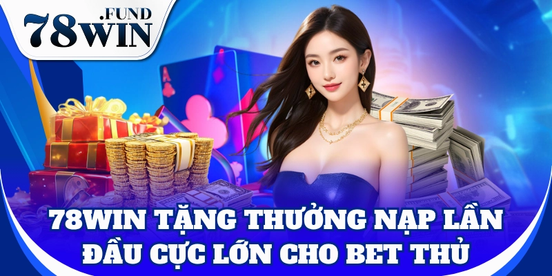 78 win tặng thưởng nạp lần đầu cực lớn cho bet thủ